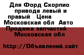 Для Форд Скорпио2 привода левый и правый › Цена ­ 3 000 - Московская обл. Авто » Продажа запчастей   . Московская обл.